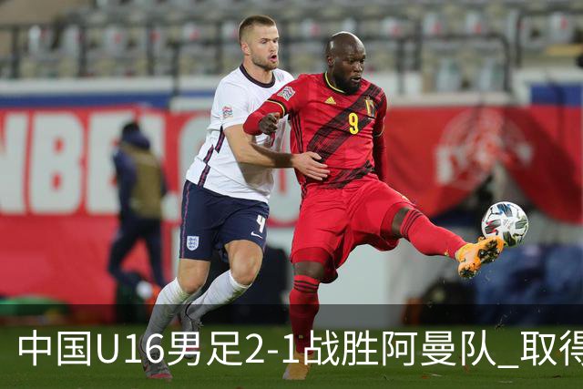 中国U16男足2-1战胜阿曼队 取得U17海湾杯两连胜