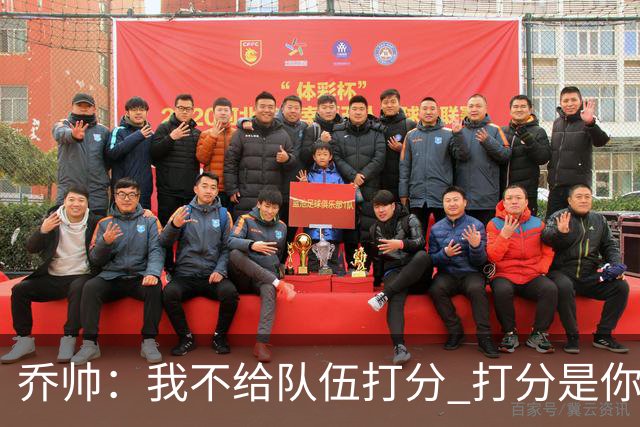 乔帅：我不给队伍打分 打分是你们媒体的事情