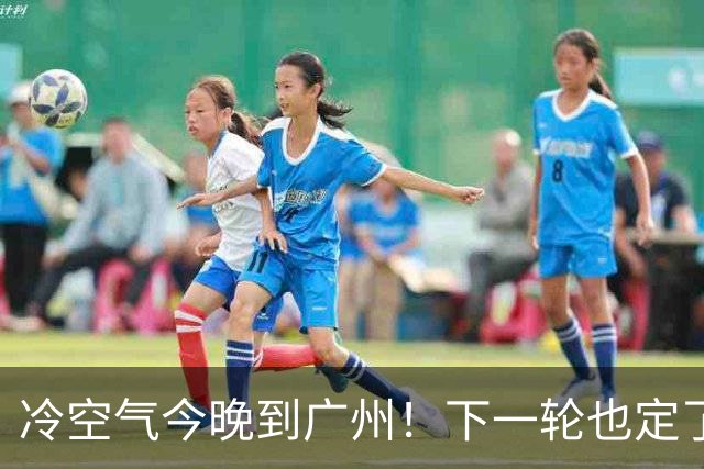 冷空气今晚到广州！下一轮也定了→