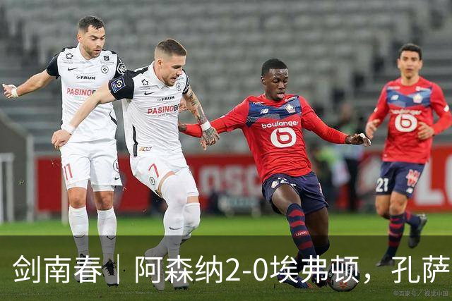 剑南春｜阿森纳2-0埃弗顿，孔萨破门，加布里埃尔建功