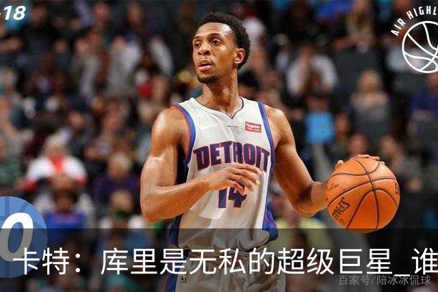 卡特：库里是无私的超级巨星 谁打得好他就愿意把球交给谁