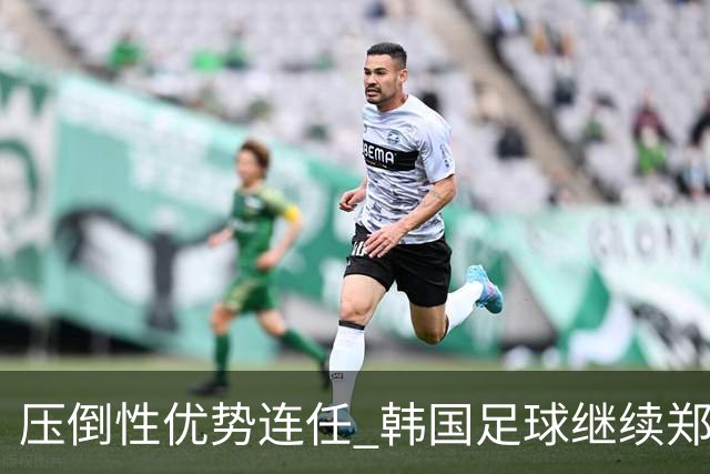 压倒性优势连任 韩国足球继续郑梦奎时代