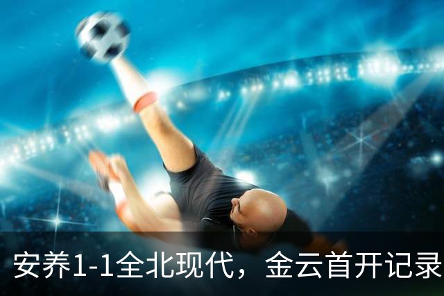 安养1-1全北现代，金云首开记录，蒂亚戈-奥罗博绝平