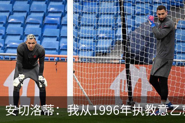 安切洛蒂：我从1996年执教意乙就开始有压力了，这并不是坏事