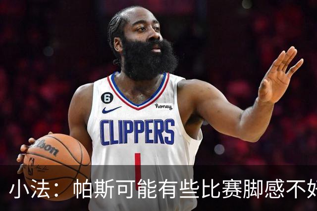小法：帕斯可能有些比赛脚感不好，但他永远是一名真正的战士