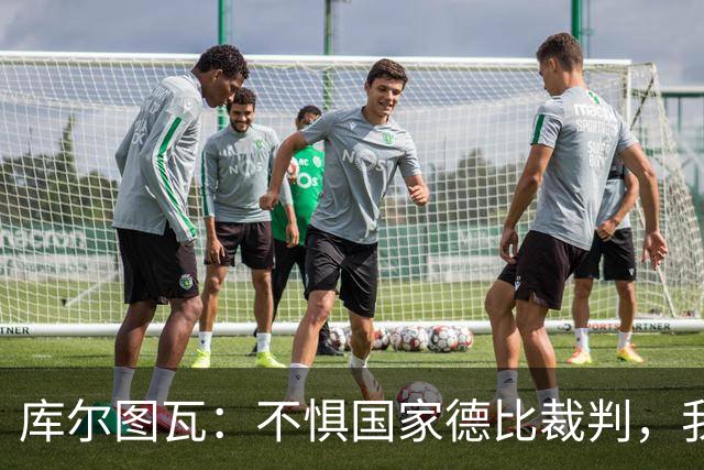 库尔图瓦：不惧国家德比裁判，我相信他们带着良知上场