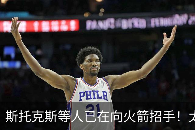 斯托克斯等人已在向火箭招手！太阳篮网送大礼，两大乐透秀确定了