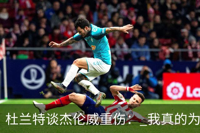 杜兰特谈杰伦威重伤： 我真的为他感到难过 等不及想看他回归