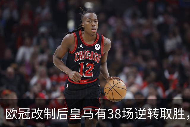 欧冠改制后皇马有38场逆转取胜，排名第一
