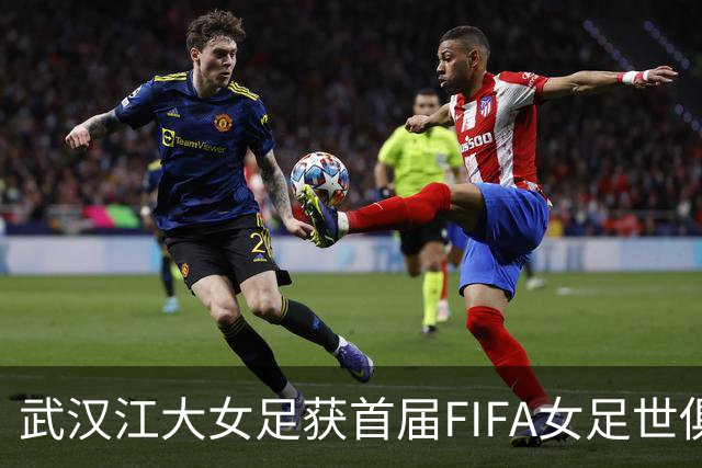 武汉江大女足获首届FIFA女足世俱杯参赛资格