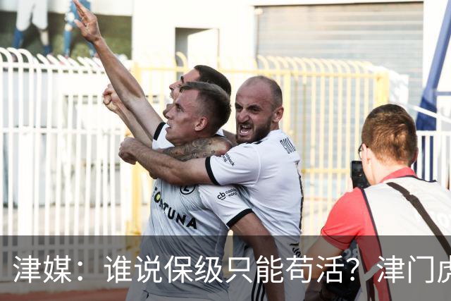 津媒：谁说保级只能苟活？津门虎用命拼出来生存法则