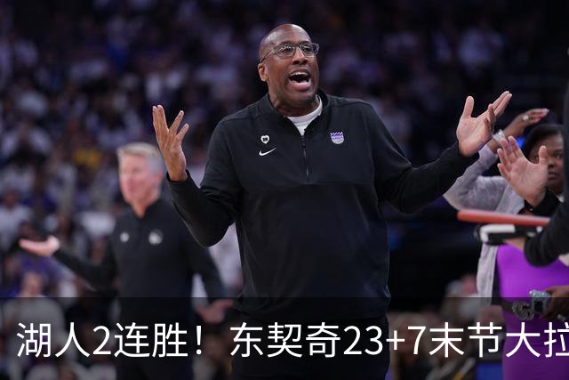 湖人2连胜！东契奇23+7末节大拉胯，加兰26+6凯斯勒创纪录，里夫斯爆发