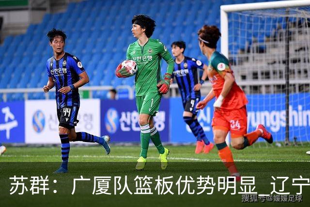 苏群：广厦队篮板优势明显 辽宁队前途凶险