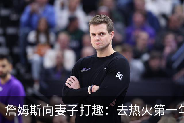詹姆斯向妻子打趣：去热火第一年丢冠因为你们没在我身边