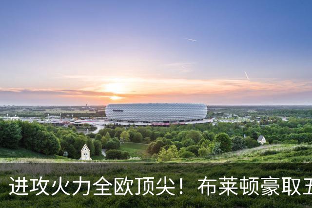 进攻火力全欧顶尖！布莱顿豪取五连胜，35岁格罗斯成核心