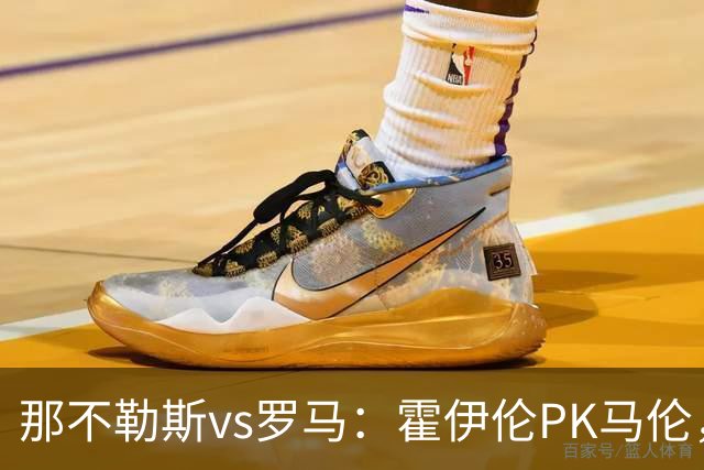 那不勒斯vs罗马：霍伊伦PK马伦，德布劳内、苏莱出战