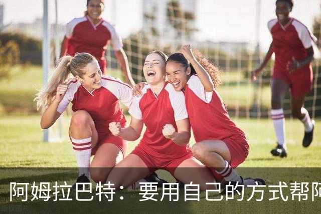 阿姆拉巴特：要用自己的方式帮阿贾克斯夺冠