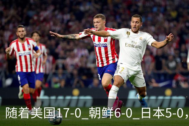 随着美国17-0 朝鲜6-0 日本5-0，U17世界杯积分榜：中国女足退居第2