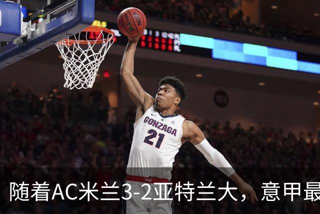 随着AC米兰3-2亚特兰大，意甲最新积分榜出炉