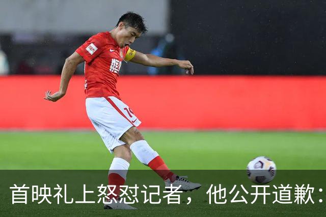 首映礼上怒怼记者，他公开道歉：我失控了