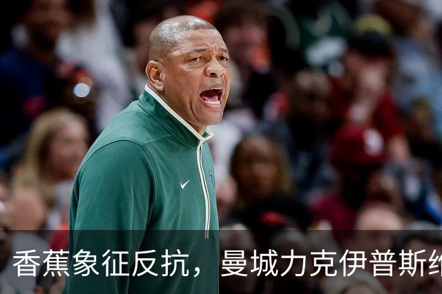 香蕉象征反抗，曼城力克伊普斯维奇，福登手持充气香蕉硬刚争议