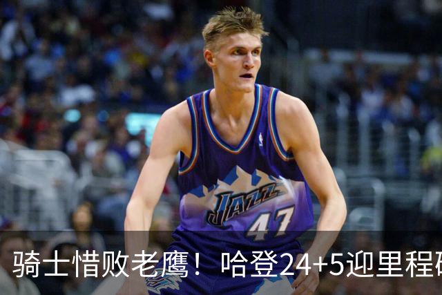 骑士惜败老鹰！哈登24+5迎里程碑，麦科勒姆8中1，米切尔22+3无缘绝平