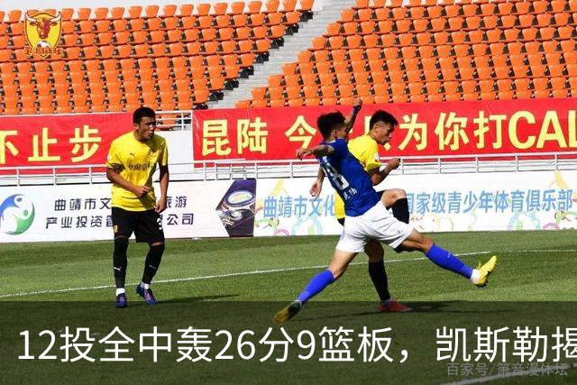 12投全中轰26分9篮板，凯斯勒揭幕战把紧张感全释放了
