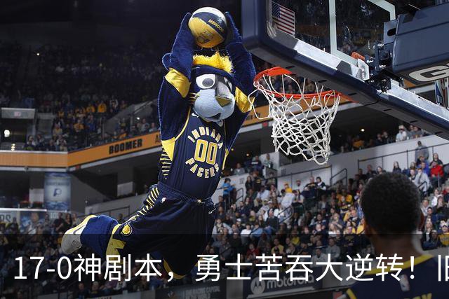 17-0神剧本，勇士苦吞大逆转！旧将两战狂轰73分 追梦失控又坑库里