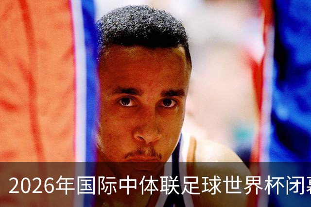 2026年国际中体联足球世界杯闭幕，下一届赛事将由海南省承办