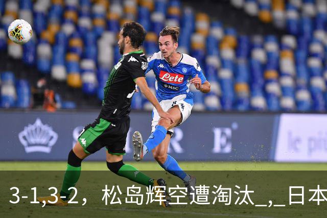 3-1,3-2，松岛辉空遭淘汰 , 日本男队团灭 , 8强定3席
