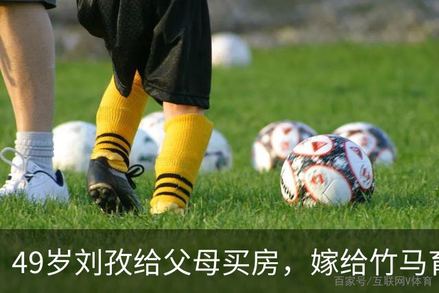 49岁刘孜给父母买房，嫁给竹马育有一子，婆婆把她当成宝