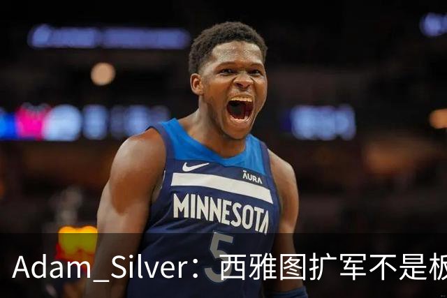 Adam Silver：西雅图扩军不是板上钉钉