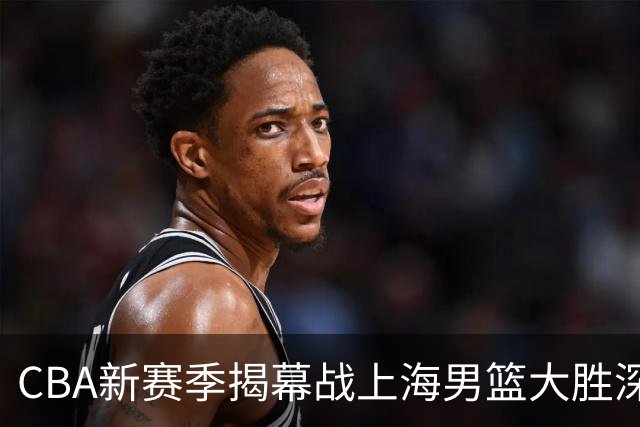 CBA新赛季揭幕战上海男篮大胜深圳