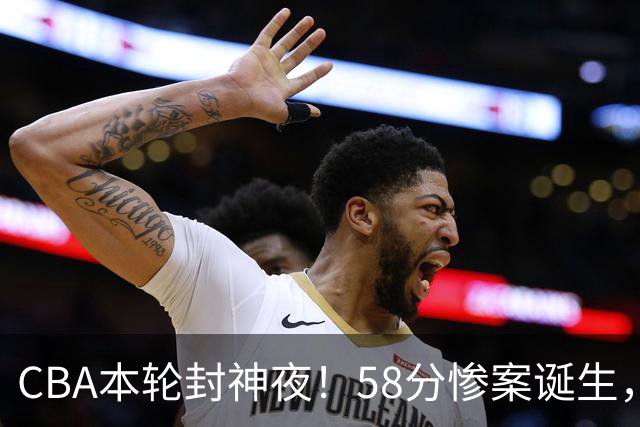 CBA本轮封神夜！58分惨案诞生，广东攻克广厦，上海金身告破