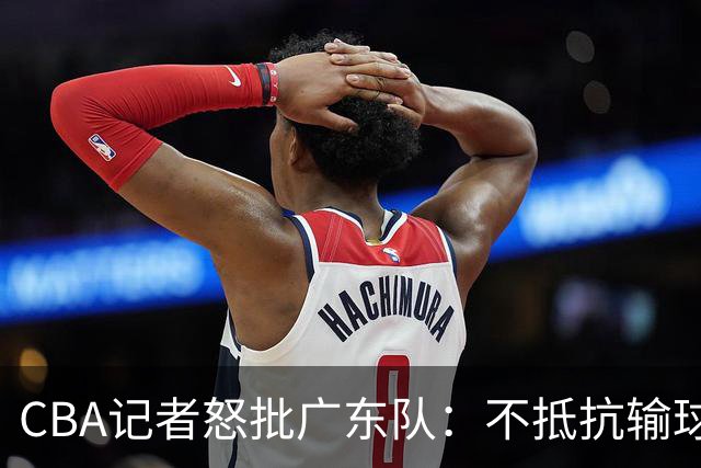 CBA记者怒批广东队：不抵抗输球，伤害了球队，也伤害了球迷