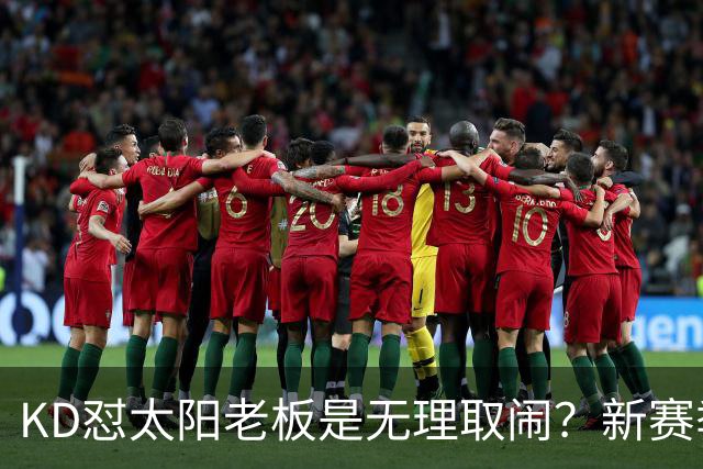 KD怼太阳老板是无理取闹？新赛季是他自证最后机会？