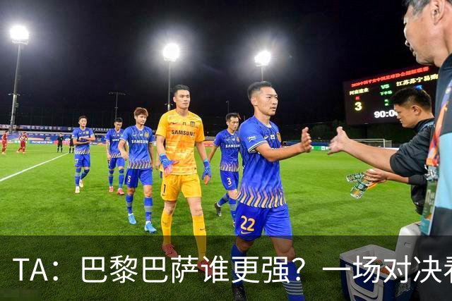 TA：巴黎巴萨谁更强？一场对决看尽欧洲顶级攻击火力